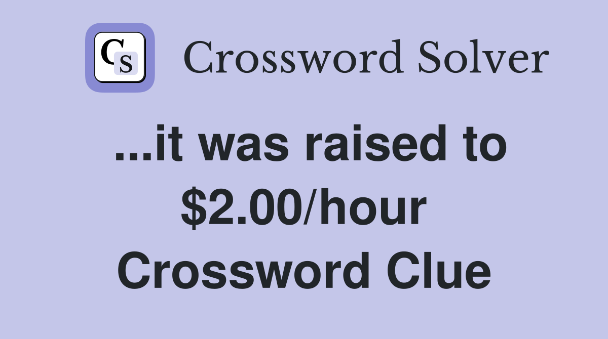 ...it was raised to $2.00/hour Crossword Clue