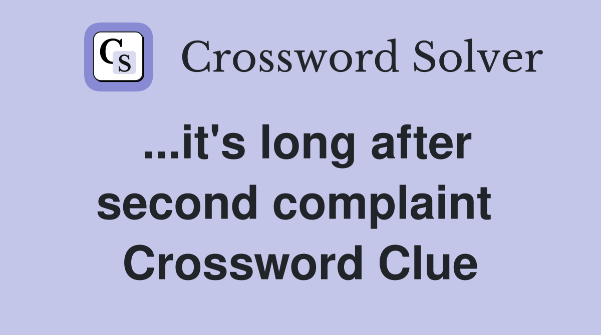 ...it's long after second complaint  Crossword Clue