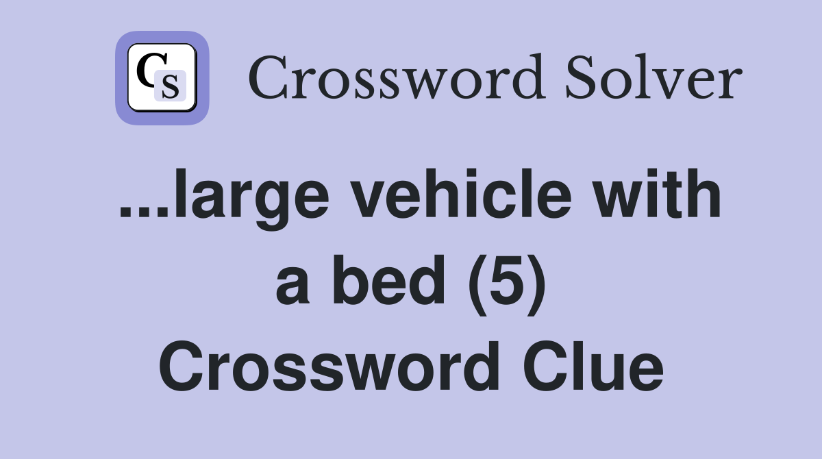 ...large vehicle with a bed (5) Crossword Clue