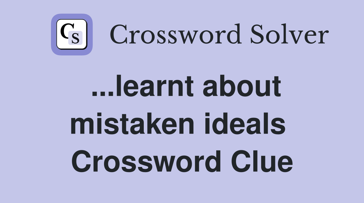 ...learnt about mistaken ideals  Crossword Clue