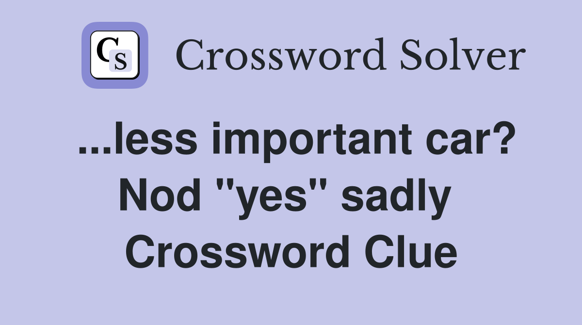 ...less important car? Nod "yes" sadly  Crossword Clue