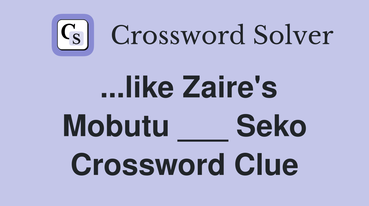 ...like Zaire's Mobutu ___ Seko Crossword Clue