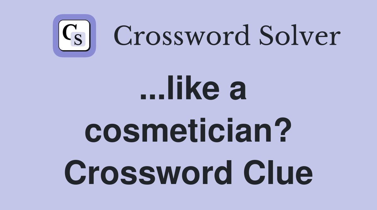 ...like a cosmetician? Crossword Clue