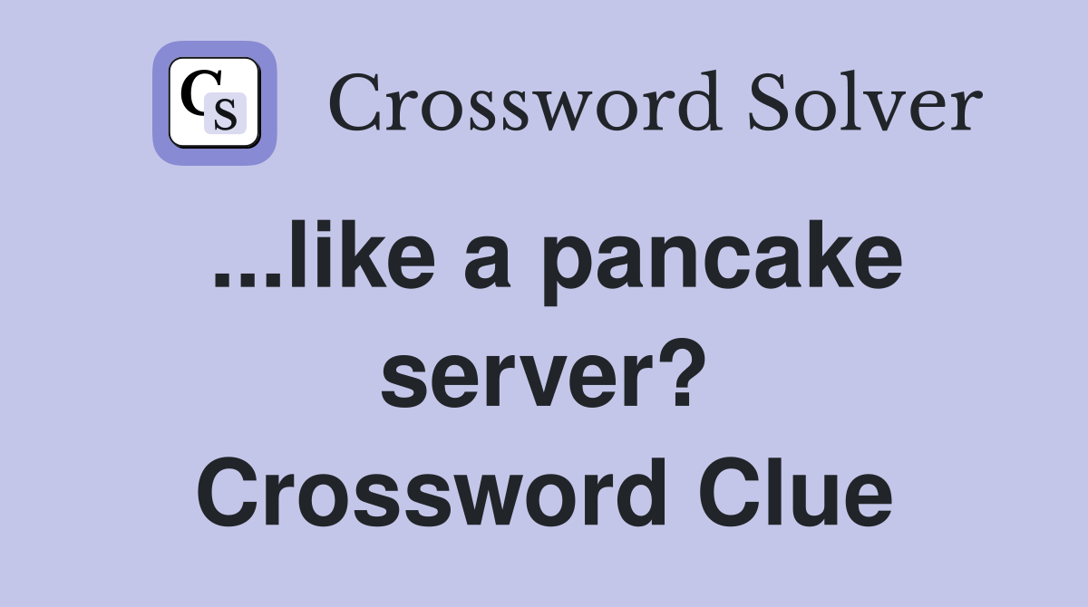...like a pancake server? Crossword Clue