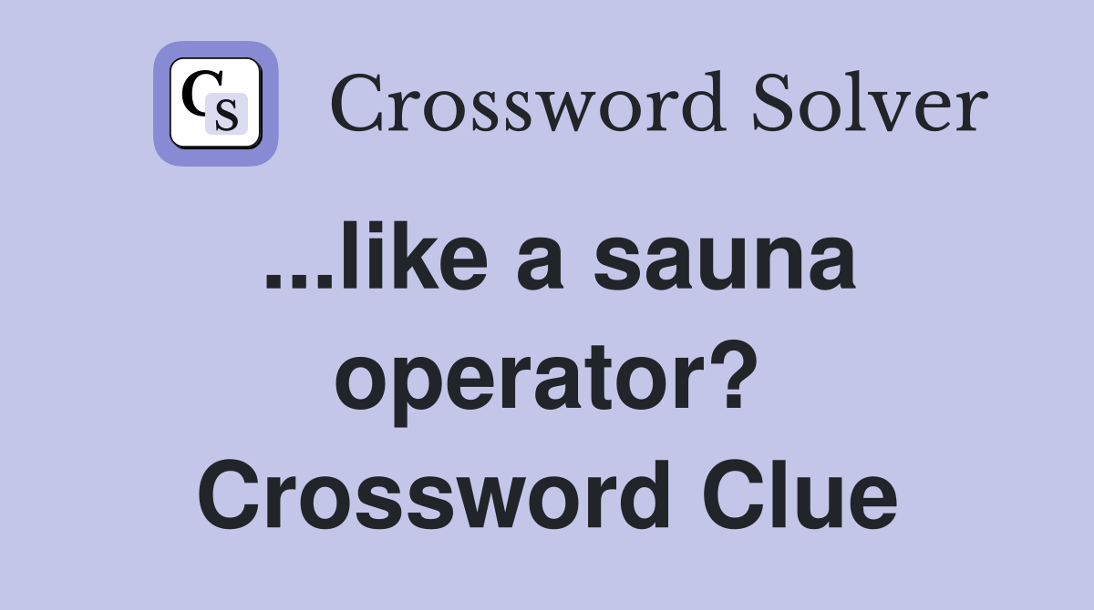 ...like a sauna operator? Crossword Clue