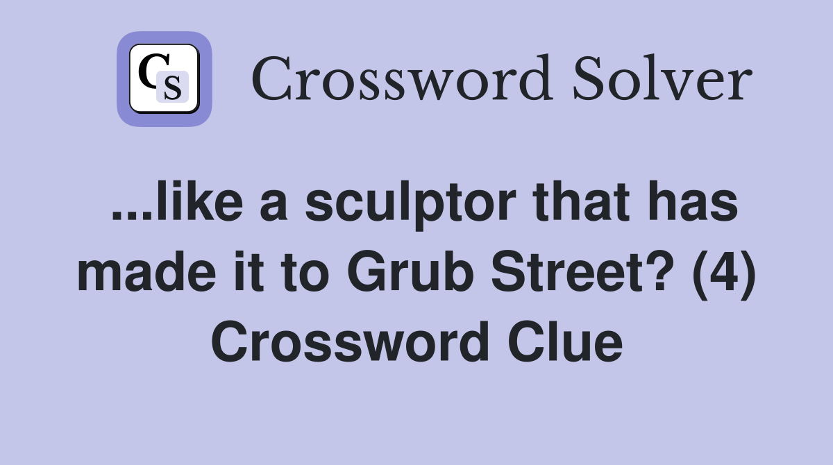 ...like a sculptor that has made it to Grub Street? (4) Crossword Clue