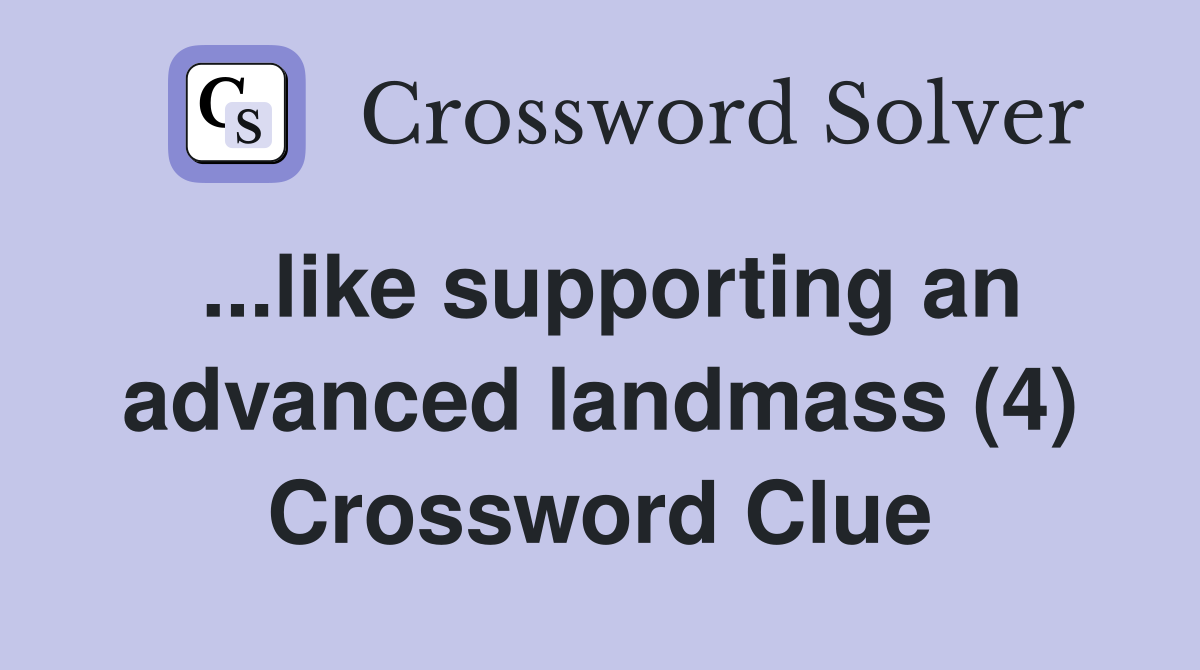 ...like supporting an advanced landmass (4) Crossword Clue