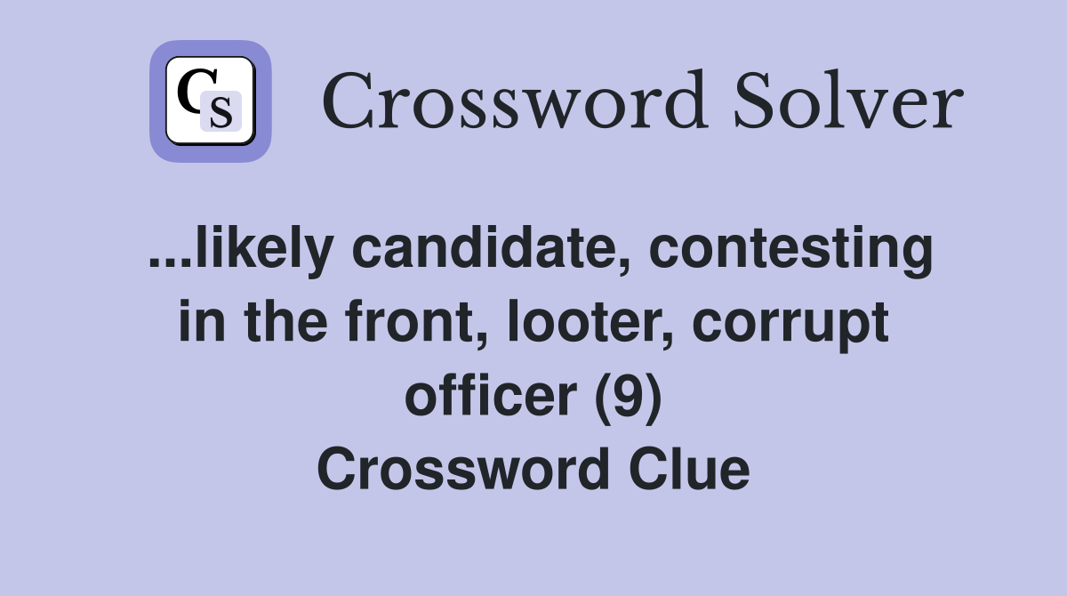 ...likely candidate, contesting in the front, looter, corrupt officer (9) Crossword Clue