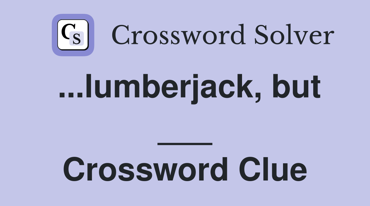 ...lumberjack, but ___ Crossword Clue