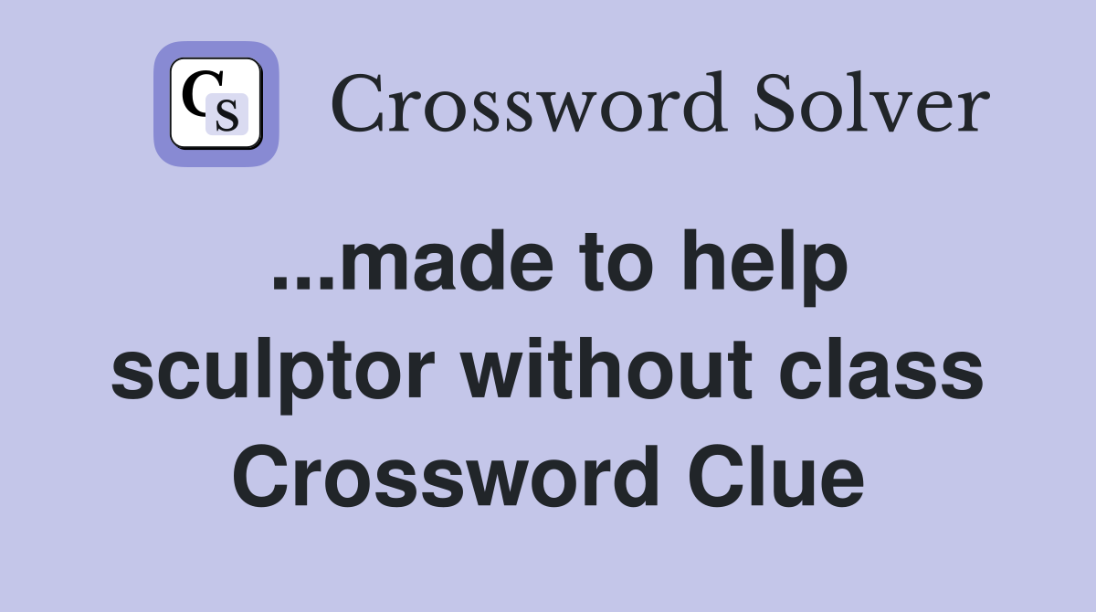 ...made to help sculptor without class Crossword Clue
