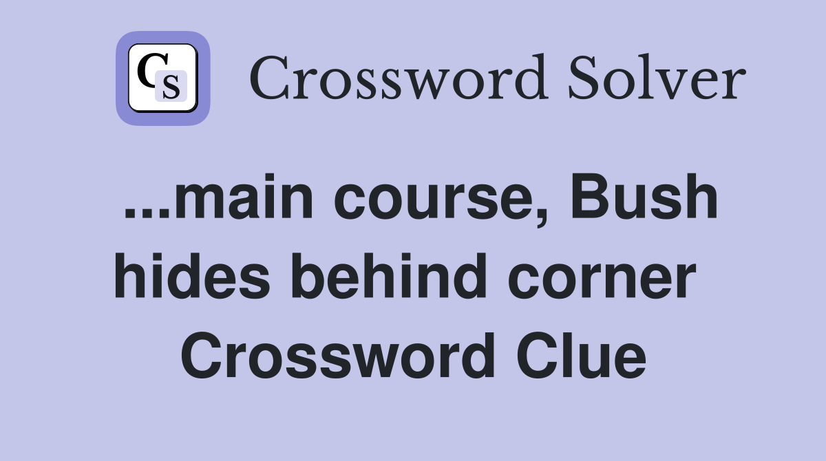 ...main course, Bush hides behind corner  Crossword Clue