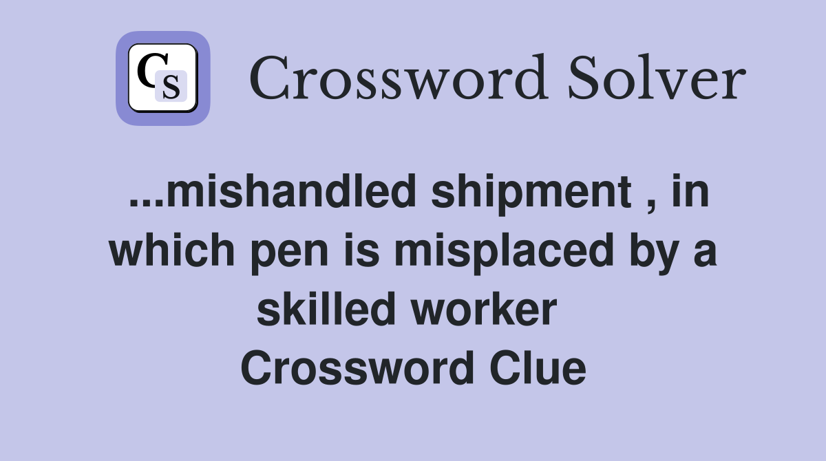 ...mishandled shipment , in which pen is misplaced by a skilled worker  Crossword Clue