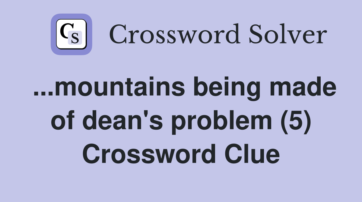 ...mountains being made of dean's problem (5) Crossword Clue