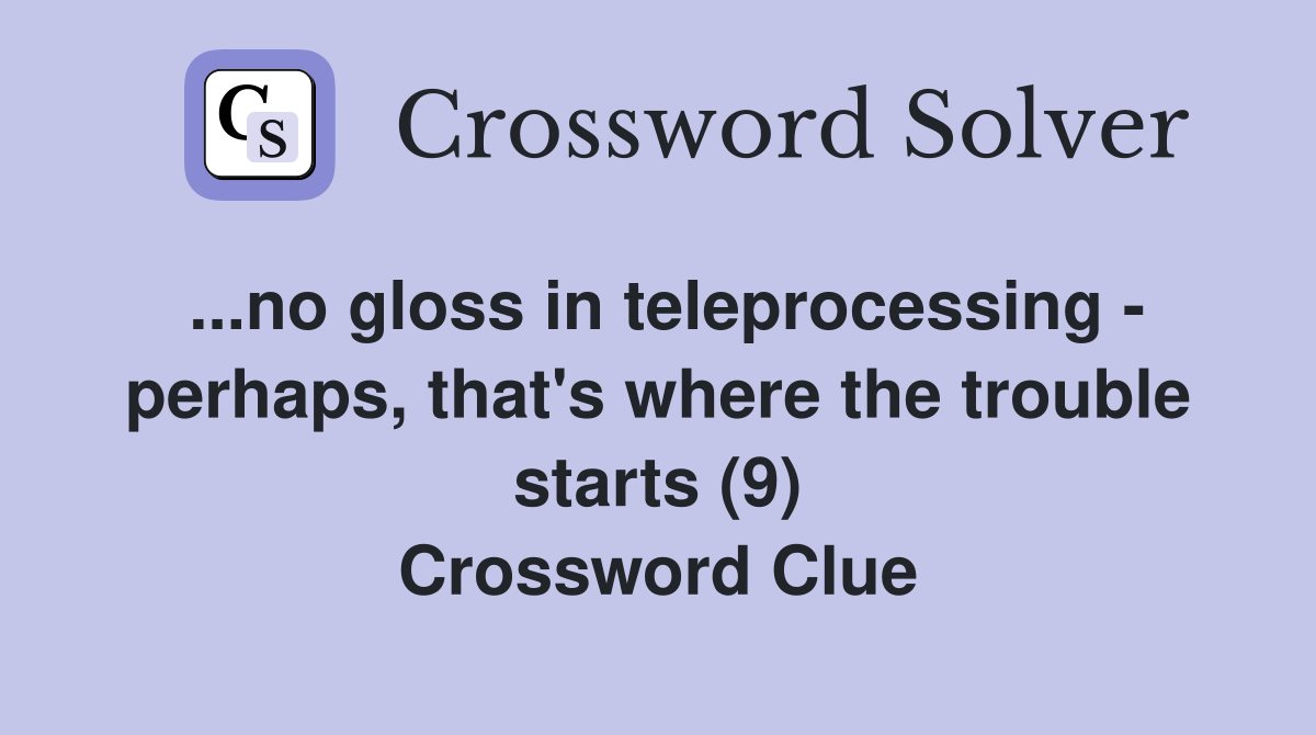 ...no gloss in teleprocessing - perhaps, that's where the trouble starts (9) Crossword Clue