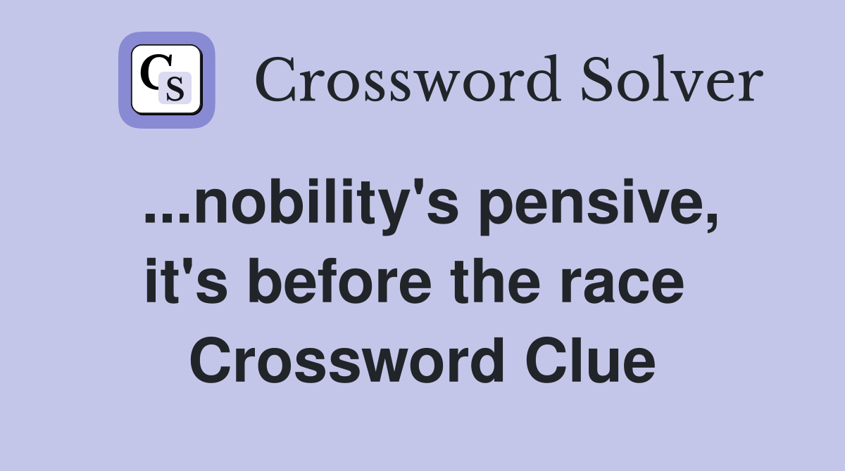 ...nobility's pensive, it's before the race  Crossword Clue