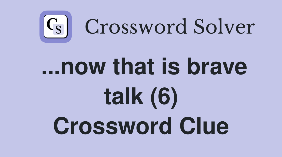 ...now that is brave talk (6) Crossword Clue