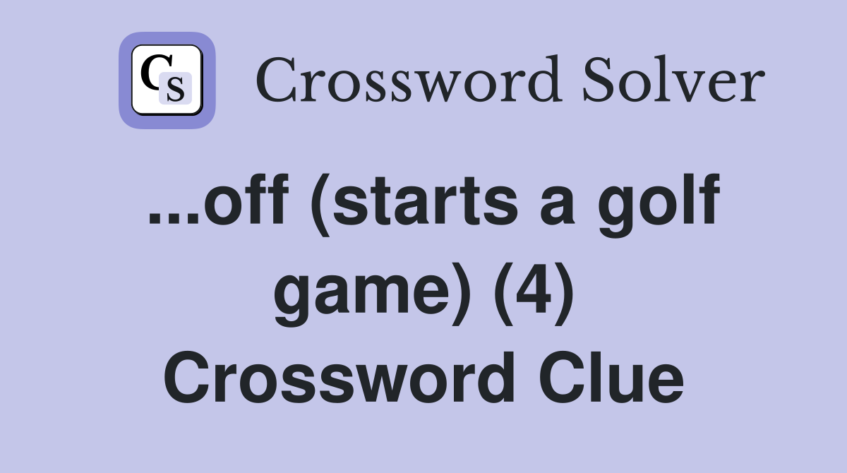 ...off (starts a golf game) (4) Crossword Clue