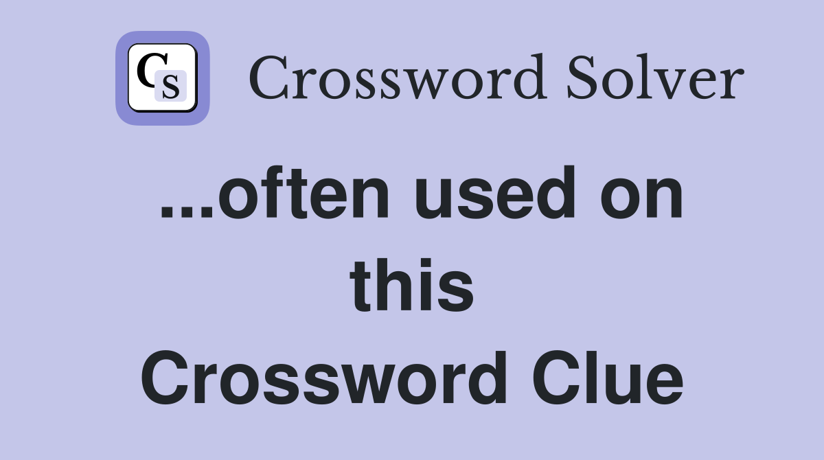 ...often used on this Crossword Clue