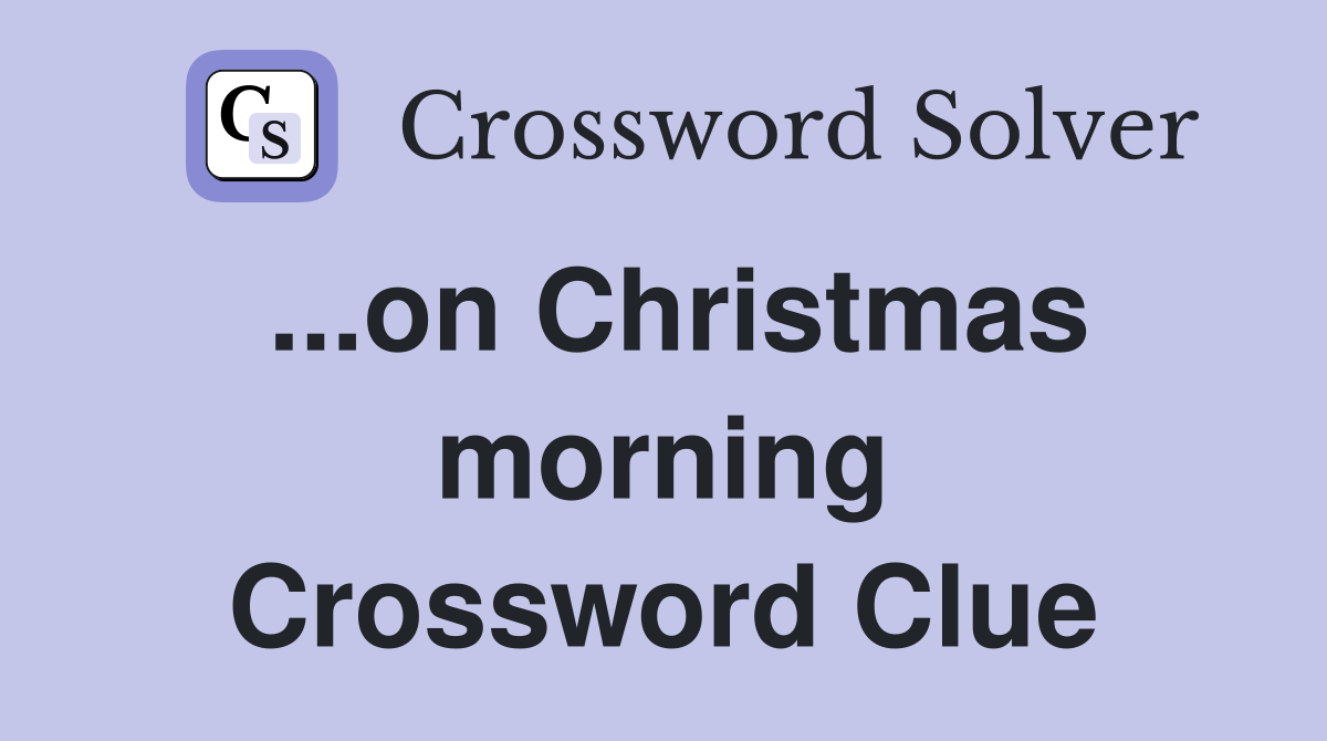 ...on Christmas morning Crossword Clue