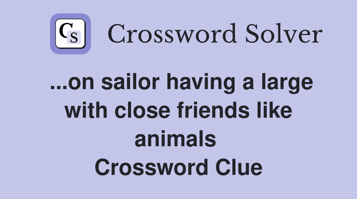 ...on sailor having a large with close friends like animals  Crossword Clue