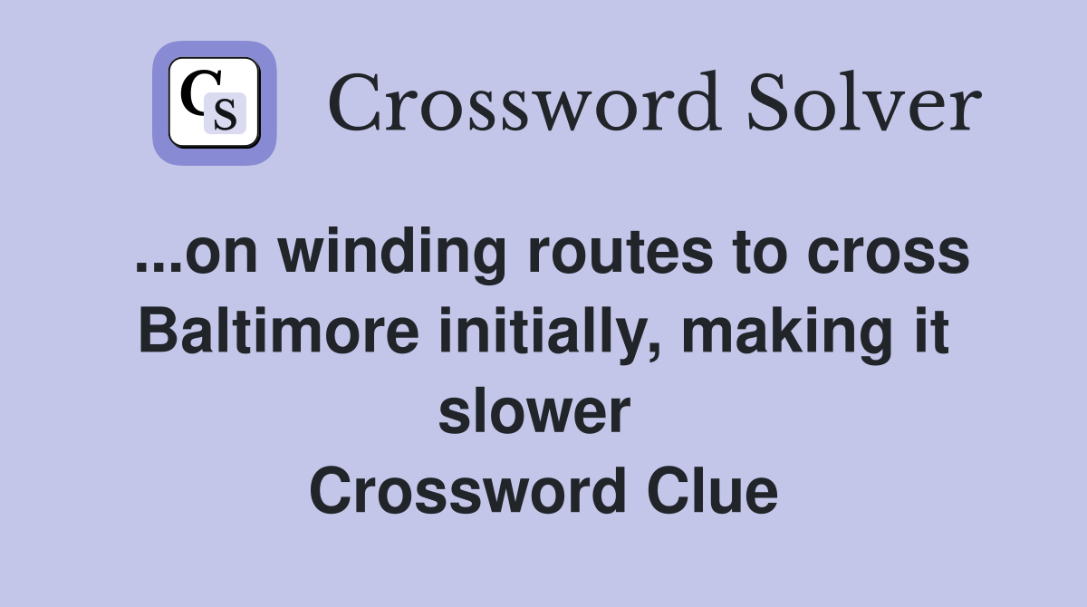 ...on winding routes to cross Baltimore initially, making it slower  Crossword Clue