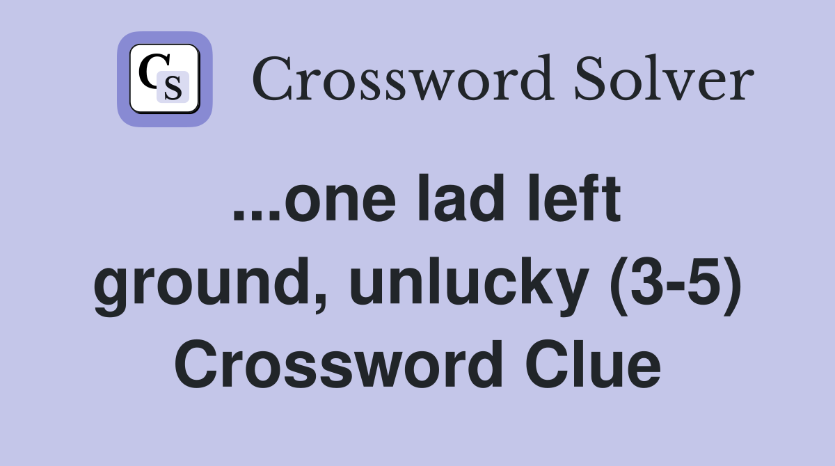 ...one lad left ground, unlucky (3-5) Crossword Clue