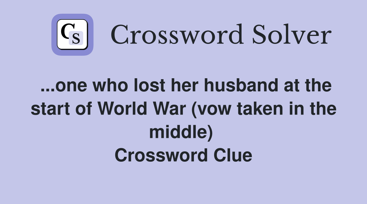 ...one who lost her husband at the start of World War (vow taken in the middle)  Crossword Clue