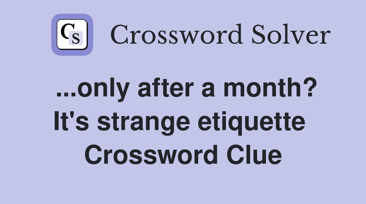 ...only after a month? It's strange etiquette  Crossword Clue
