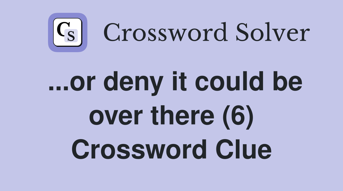 ...or deny it could be over there (6) Crossword Clue