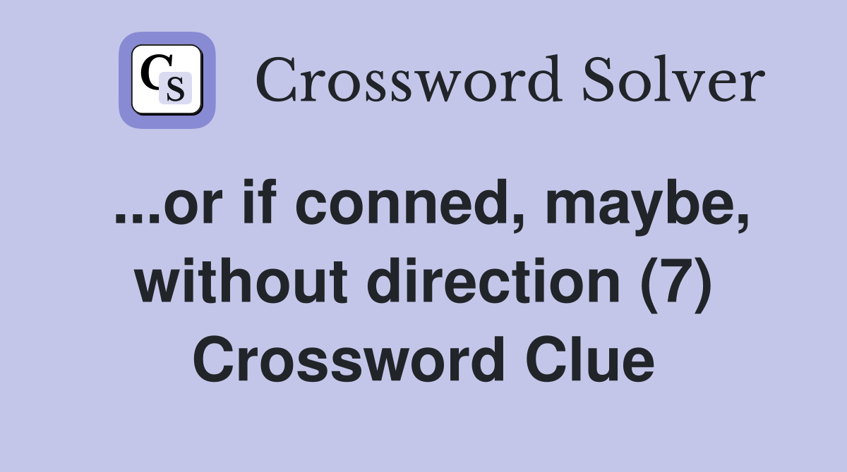 ...or if conned, maybe, without direction (7) Crossword Clue