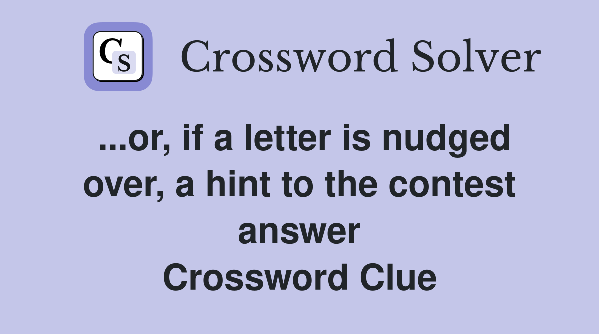 ...or, if a letter is nudged over, a hint to the contest answer Crossword Clue