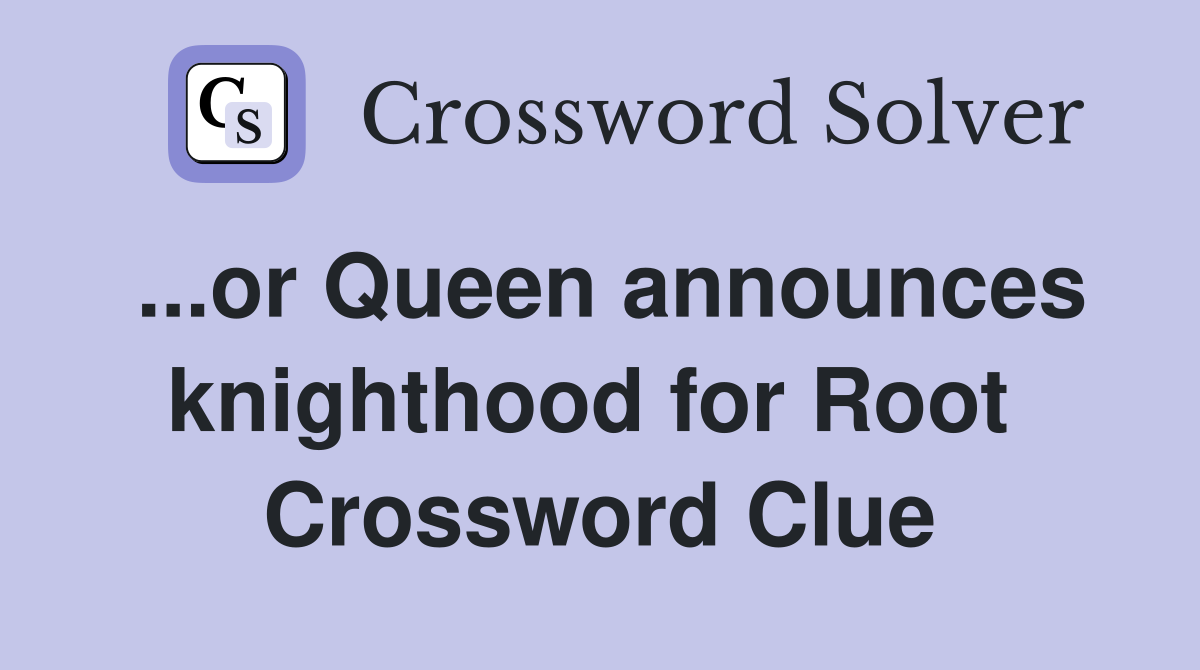 ...or Queen announces knighthood for Root  Crossword Clue