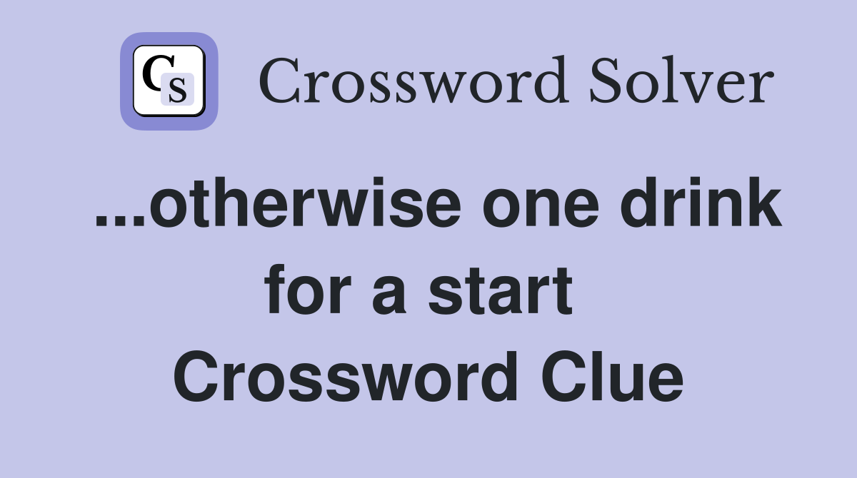 ...otherwise one drink for a start  Crossword Clue