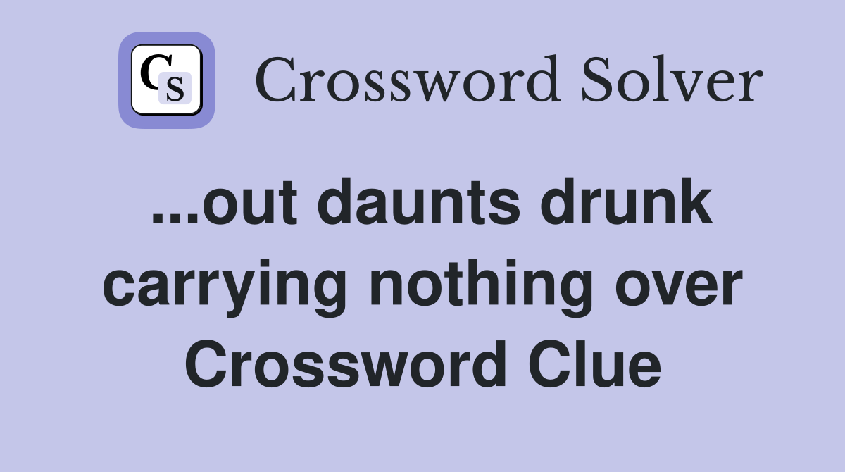 ...out daunts drunk carrying nothing over Crossword Clue