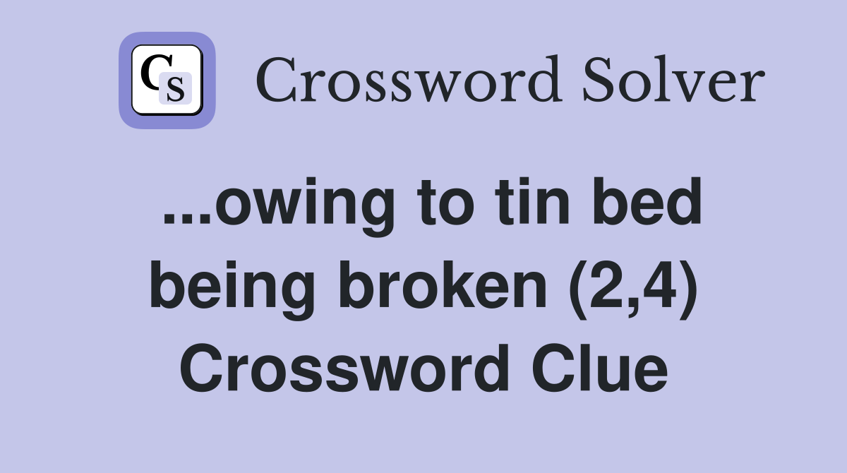 ...owing to tin bed being broken (2,4) Crossword Clue
