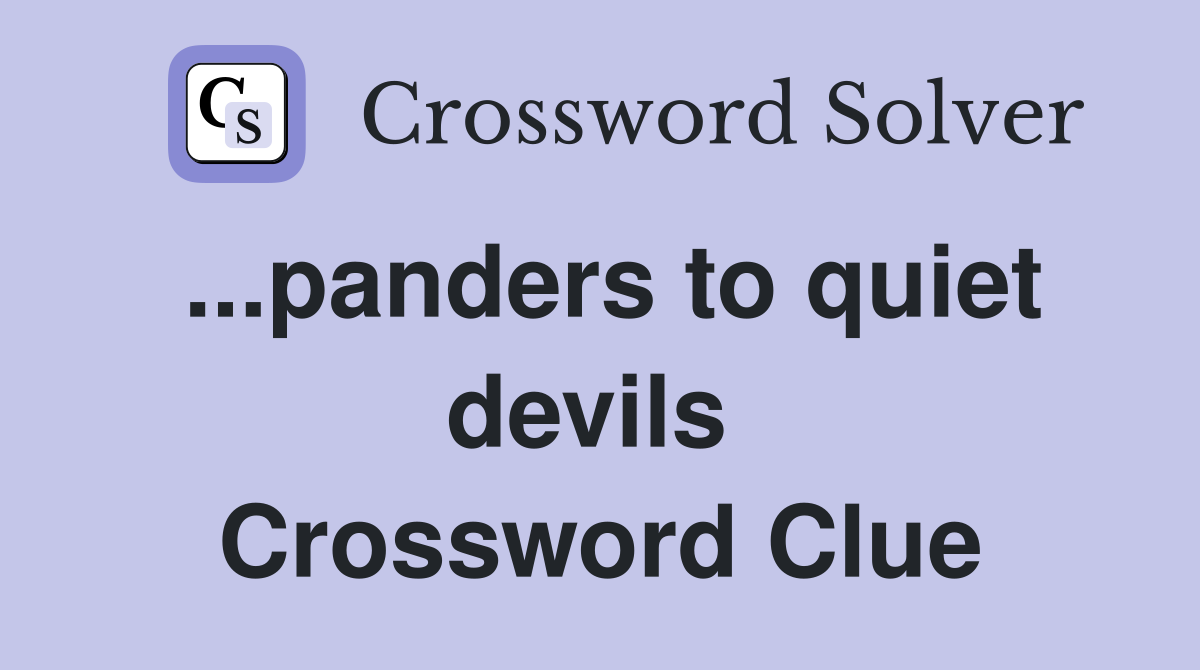 ...panders to quiet devils  Crossword Clue