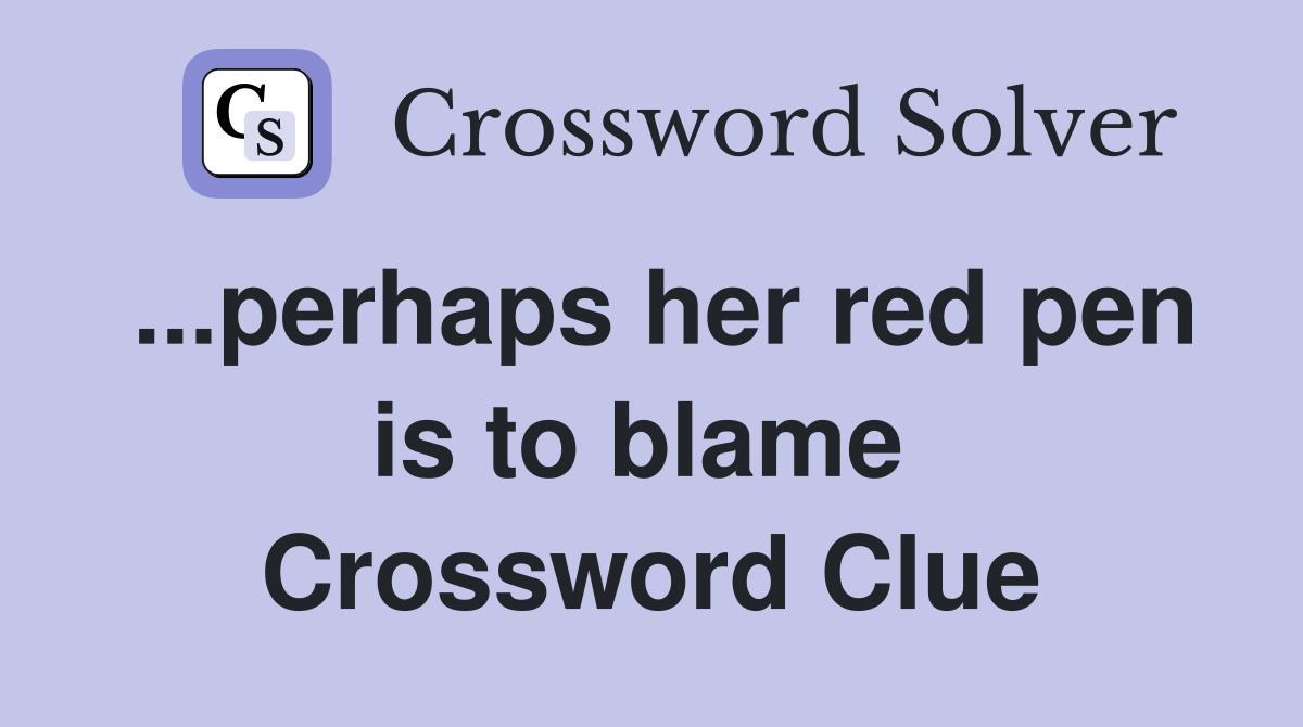 ...perhaps her red pen is to blame  Crossword Clue