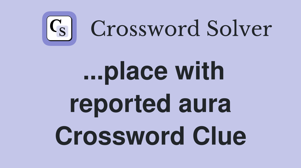 ...place with reported aura Crossword Clue