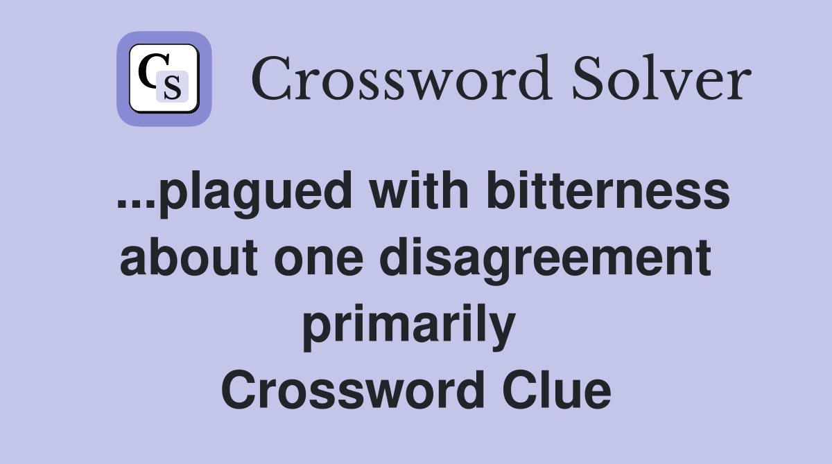 ...plagued with bitterness about one disagreement primarily  Crossword Clue