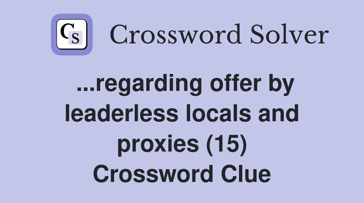 ...regarding offer by leaderless locals and proxies (15) Crossword Clue