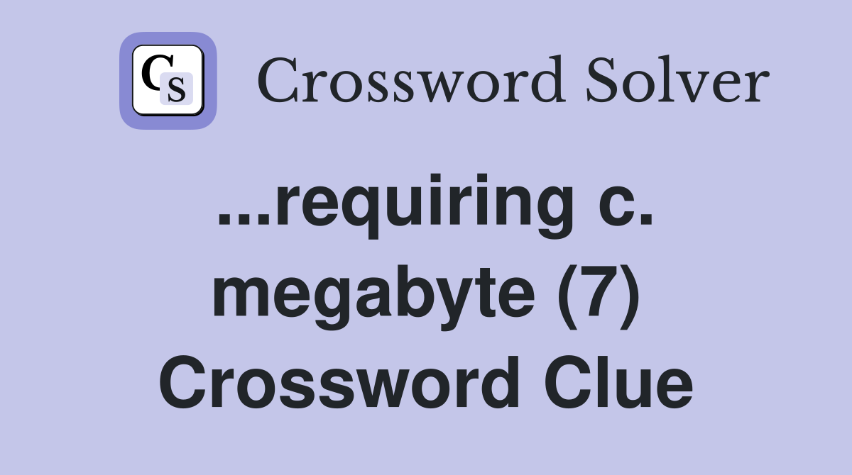 ...requiring c. megabyte (7) Crossword Clue