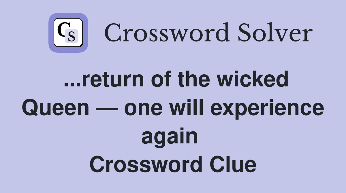 ...return of the wicked Queen — one will experience again  Crossword Clue