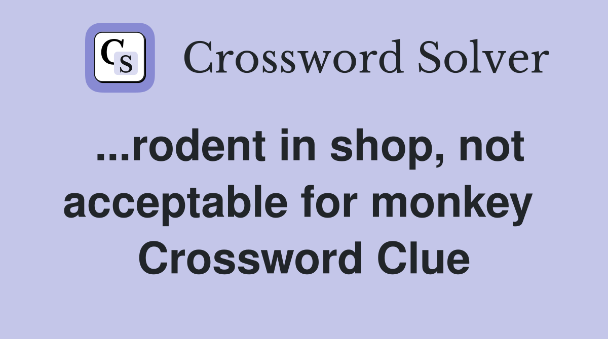 ...rodent in shop, not acceptable for monkey  Crossword Clue