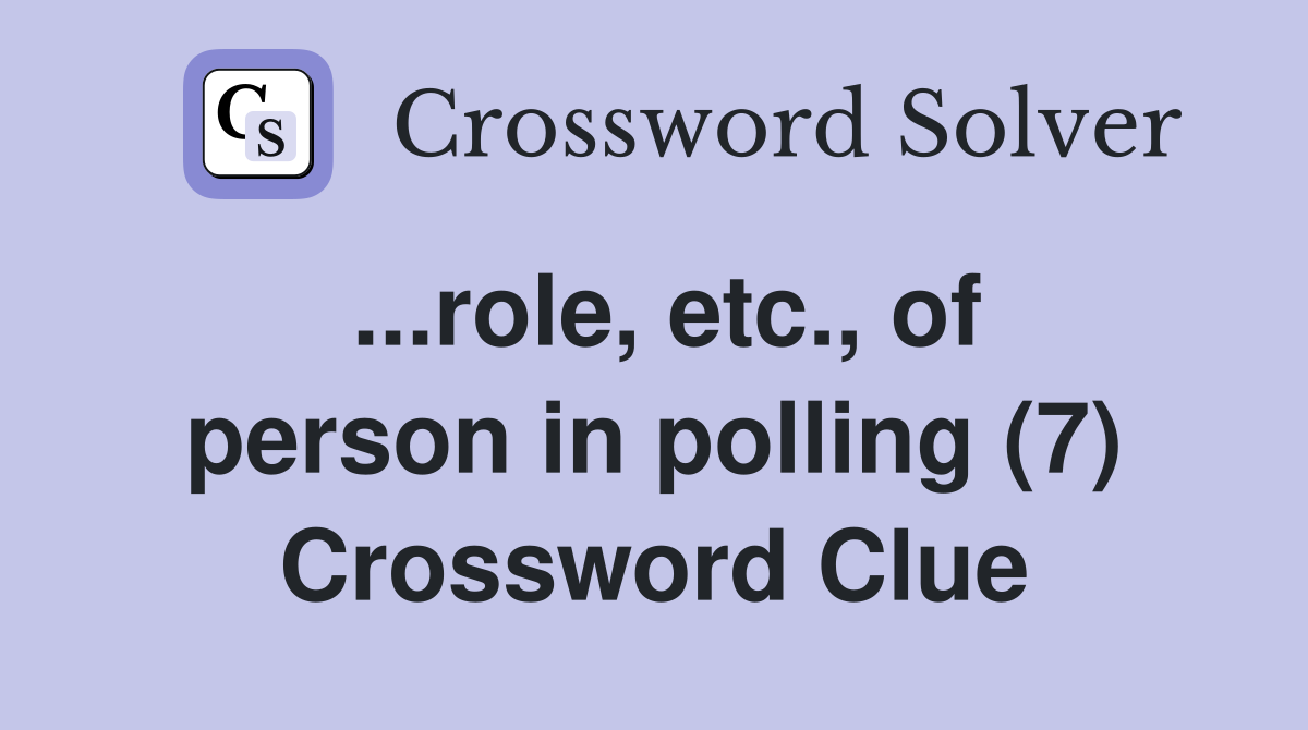 ...role, etc., of person in polling (7) Crossword Clue