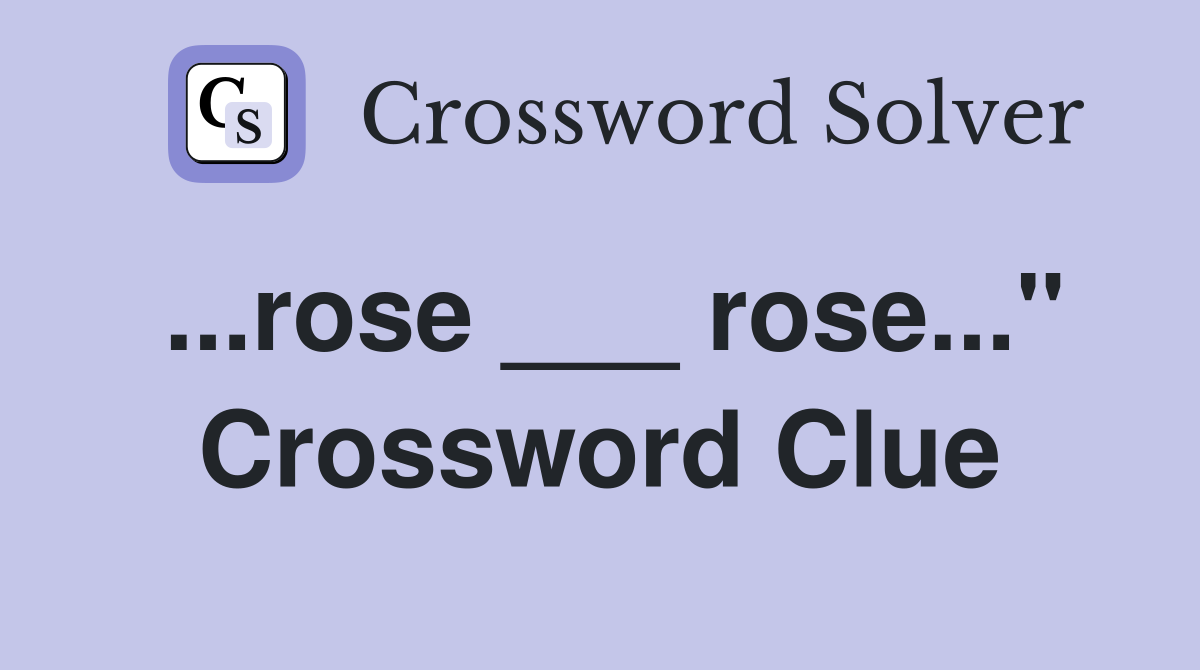 ...rose ___ rose..." Crossword Clue