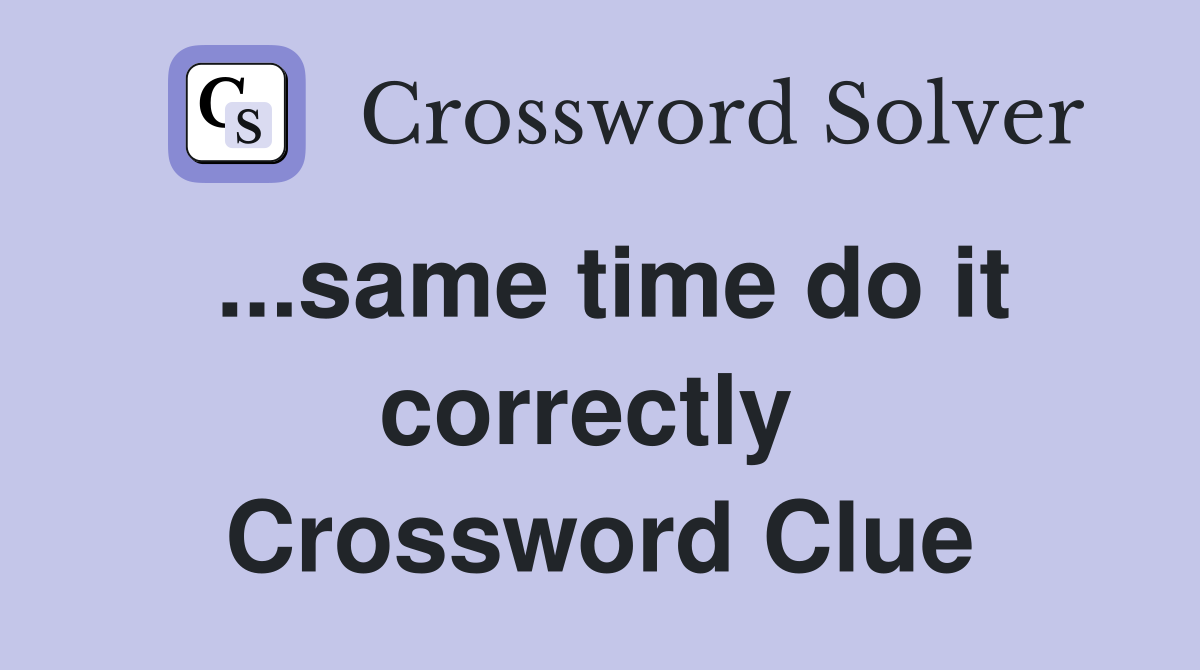 ...same time do it correctly  Crossword Clue
