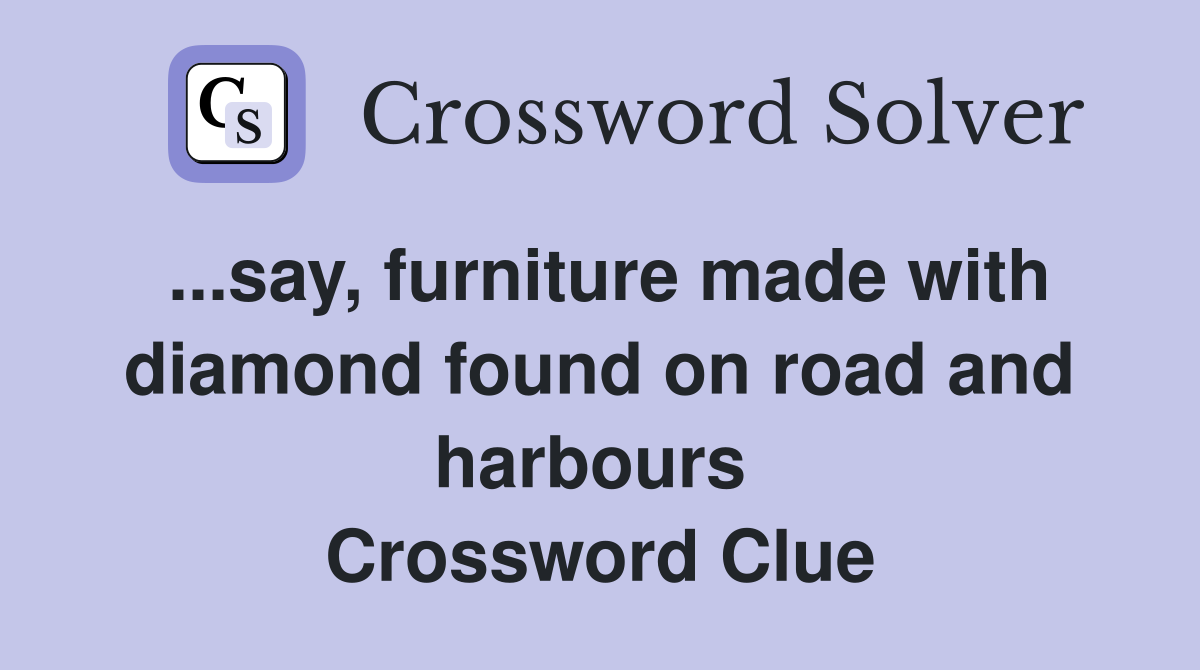 ...say, furniture made with diamond found on road and harbours  Crossword Clue