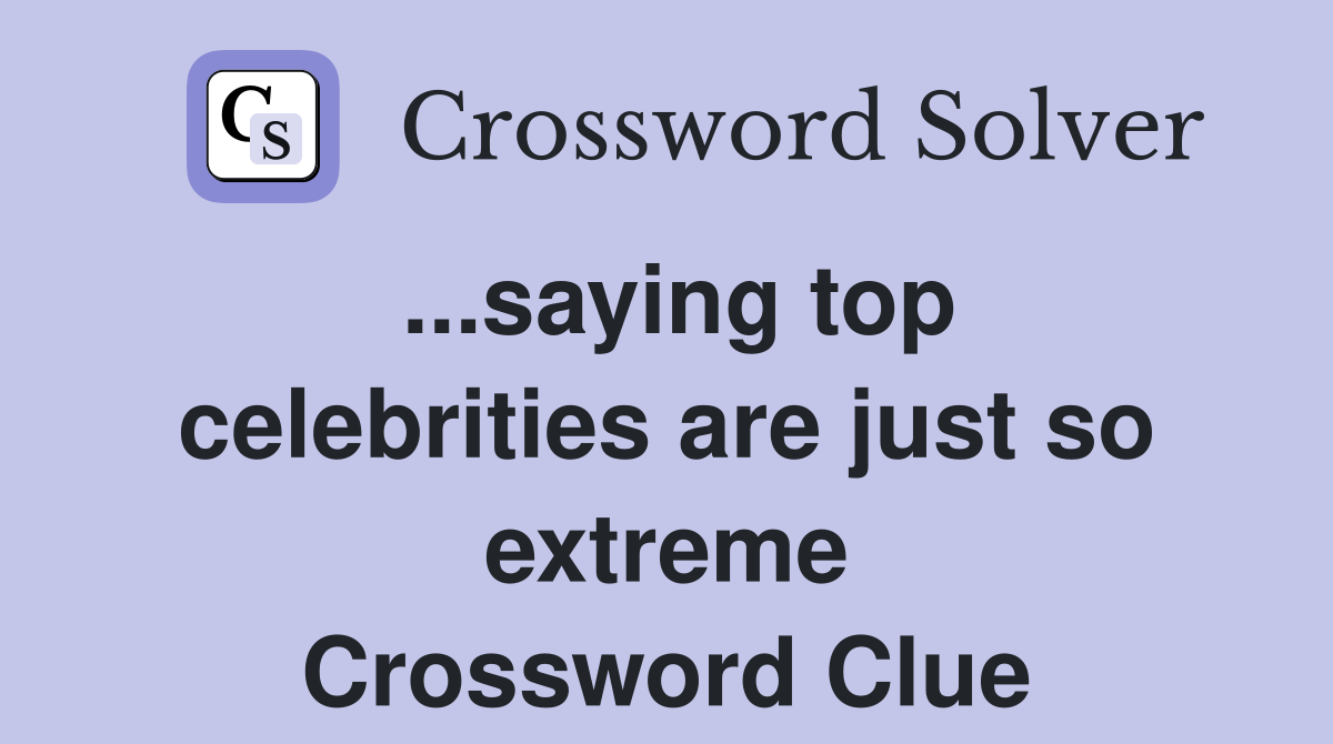 ...saying top celebrities are just so extreme Crossword Clue