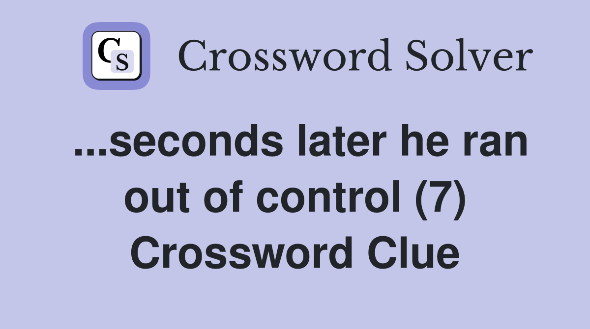 ...seconds later he ran out of control (7) Crossword Clue