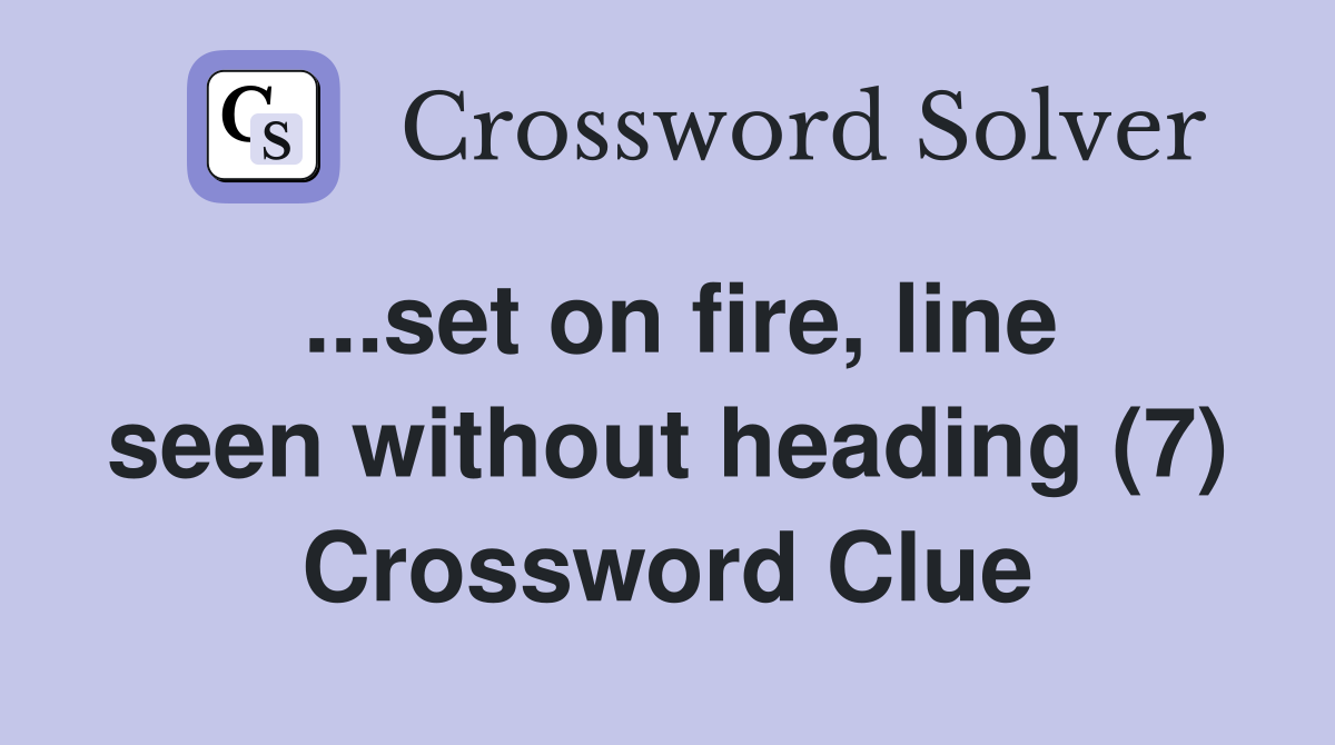 ...set on fire, line seen without heading (7) Crossword Clue